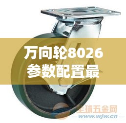 万向轮8026参数配置最新详解表揭秘