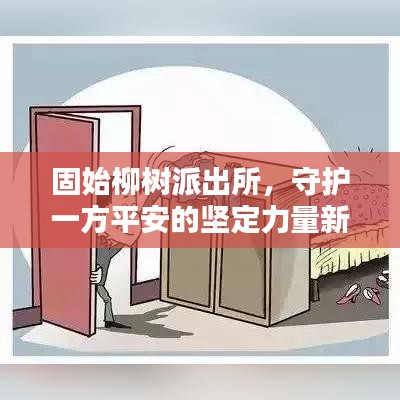 固始柳树派出所，守护一方平安的坚定力量新闻速递