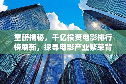 重磅揭秘，千亿投资电影排行榜刷新，探寻电影产业繁荣背后的变迁故事