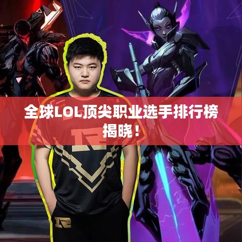 全球LOL顶尖职业选手排行榜揭晓！