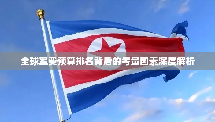全球军费预算排名背后的考量因素深度解析
